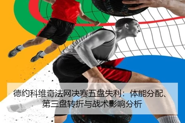 德约科维奇法网决赛五盘失利：体能分配、第三盘转折与战术影响分析
