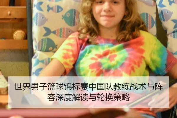 世界男子篮球锦标赛中国队教练战术与阵容深度解读与轮换策略