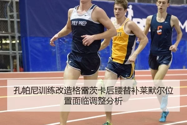 孔帕尼训练改造格雷茨卡后腰替补莱默尔位置面临调整分析